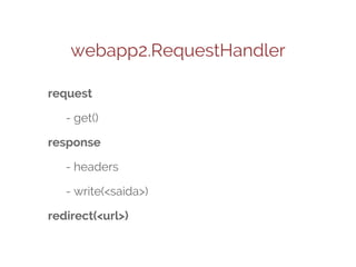 webapp2.RequestHandler
request
- get()
response
- headers
- write(<saida>)
redirect(<url>)

 