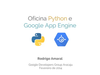 Oficina Python e
Google App Engine

Rodrigo Amaral
Google Developers Group Aracaju
Fevereiro de 2014

 