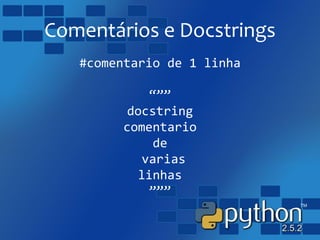 Comentários e Docstrings
#comentario de 1 linha
“””
docstring
comentario
de
varias
linhas
”””
 