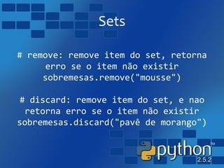 Sets
# remove: remove item do set, retorna
erro se o item não existir
sobremesas.remove("mousse")
# discard: remove item do set, e nao
retorna erro se o item não existir
sobremesas.discard("pavê de morango")
 