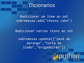 Dicionarios
#adicionar um item ao set
sobremesas.add("chesse cake")
#adicionar varios itens ao set
sobremesas.update(["pavê de
morango","torta de
limão","brigadeirão"])
 