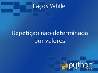 Laços While
Repetição não-determinada
por valores
 