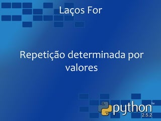 Laços For
Repetição determinada por
valores
 