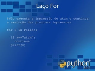 Laço For
#Não executa a impressão de atum e continua
a execução das proximas impressoes
for x in Pizzas:
if x=="atum":
continue
print(x)
 