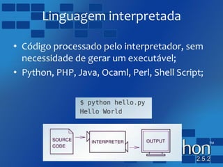 Linguagem interpretada
• Código processado pelo interpretador, sem
necessidade de gerar um executável;
• Python, PHP, Java, Ocaml, Perl, Shell Script;
 