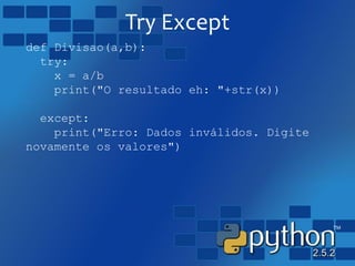 Try Except
def Divisao(a,b):
try:
x = a/b
print("O resultado eh: "+str(x))
except:
print("Erro: Dados inválidos. Digite
novamente os valores")
 