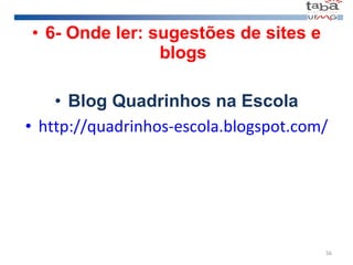 6- Onde ler: sugestões de sites e blogs Blog Quadrinhos na Escola http://quadrinhos-escola.blogspot.com/ 