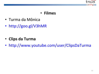 Filmes   Turma da Mônica http:// goo.gl/V3hMR Clips da Turma http://www.youtube.com/user/ClipsDaTurma 