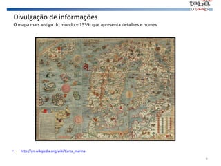 Divulgação de informações  O mapa mais antigo do mundo – 1539- que apresenta detalhes e nomes  http://en.wikipedia.org/wiki/Carta_marina 