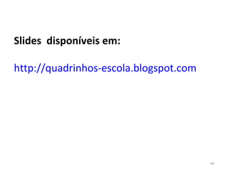 Slides  disponíveis em: http://quadrinhos-escola.blogspot.com 