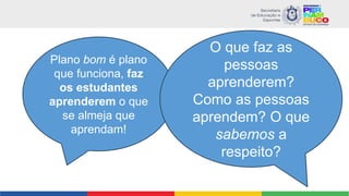 Plano bom é plano
que funciona, faz
os estudantes
aprenderem o que
se almeja que
aprendam!
O que faz as
pessoas
aprenderem?
Como as pessoas
aprendem? O que
sabemos a
respeito?
 