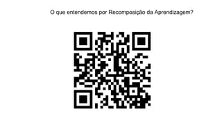 O que entendemos por Recomposição da Aprendizagem?
 