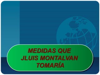 MEDIDAS QUE
JLUIS MONTALVAN
    TOMARÍA
 