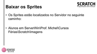 Baixar os Sprites
• Os Sprites estão localizados no Servidor no seguinte
caminho:
• Alunos em ServerWinProf. MichelCursos
FériasScratchImagens
 
