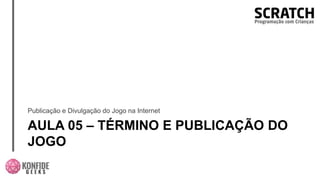 AULA 05 – TÉRMINO E PUBLICAÇÃO DO
JOGO
Publicação e Divulgação do Jogo na Internet
 