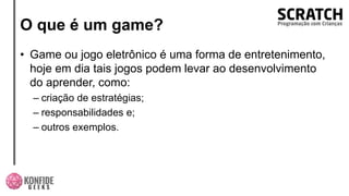 O que é um game?
• Game ou jogo eletrônico é uma forma de entretenimento,
hoje em dia tais jogos podem levar ao desenvolvimento
do aprender, como:
– criação de estratégias;
– responsabilidades e;
– outros exemplos.
 
