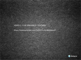 VIDEO 5 – V DE VINGANÇA – DISCURSO
https://www.youtube.com/watch?v=dmBNQrpvviY
 
