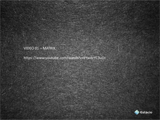 VIDEO 01 – MATRIX
https://www.youtube.com/watch?v=zYwdzYC3uUc
 