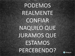 PODEMOS
REALMENTE
CONFIAR
NAQUILO QUE
JURAMOS QUE
ESTAMOS
PERCEBENDO?
 