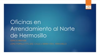 Oficinas en
Arrendamiento al Norte
de Hermosillo
EDIFICIO BREAKER
LÓPEZ PORTILLO #75, ESQ. CALLE 3, SIERRA VISTA, HERMOSILLO
 