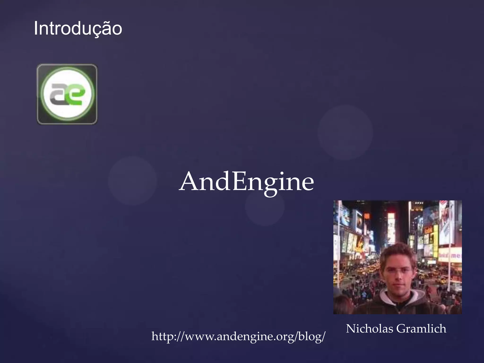 Introdução




                 AndEngine




                                              Nicholas Gramlich
             http://www.andengine.org/blog/
 