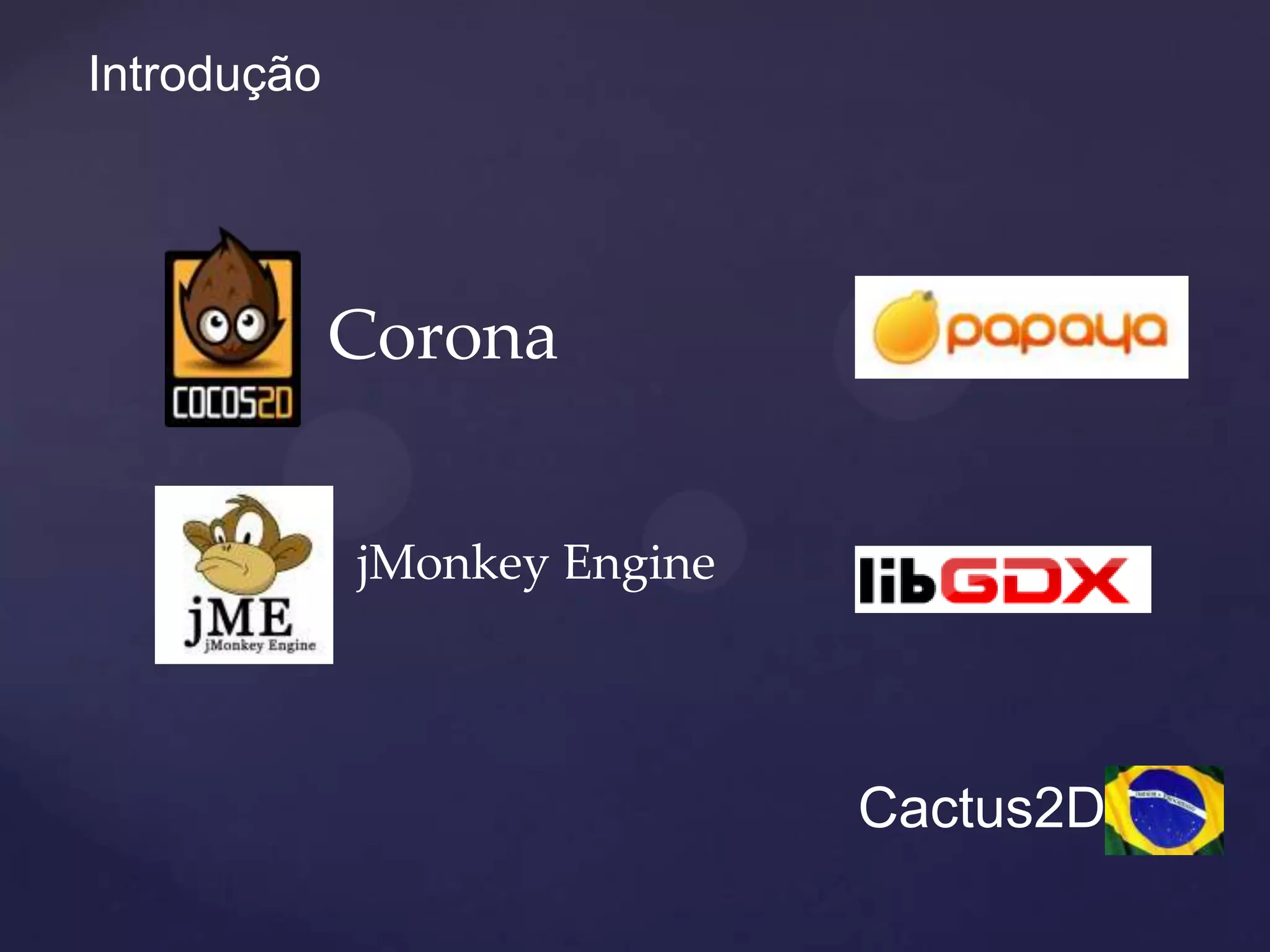 Introdução




             Corona


             jMonkey Engine




                              Cactus2D
 