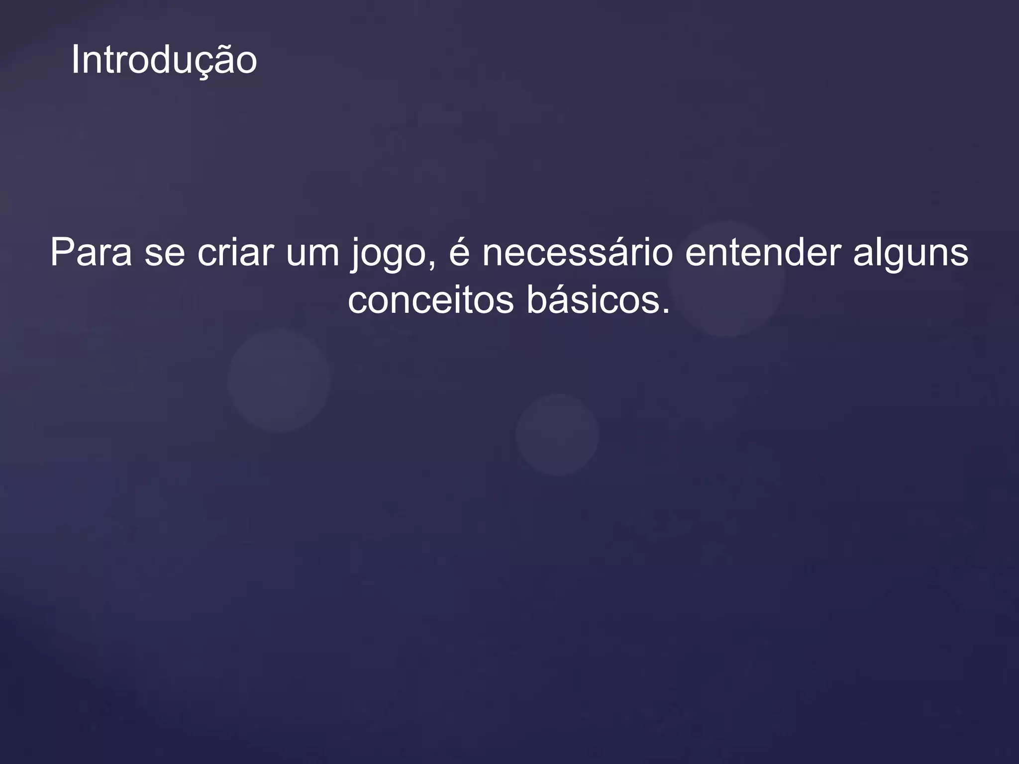 Introdução



Para se criar um jogo, é necessário entender alguns
                 conceitos básicos.
 