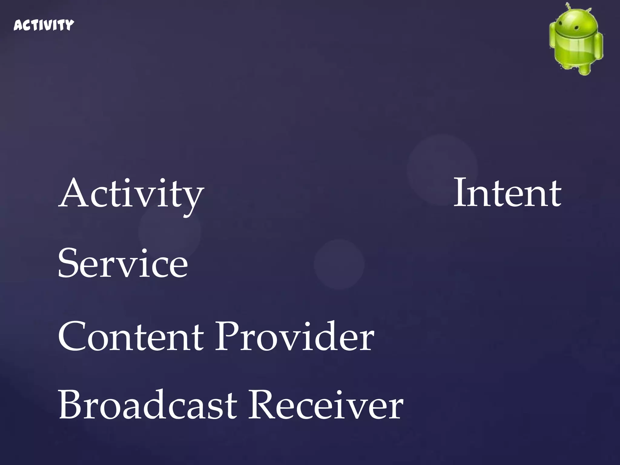 Activity




     Activity             Intent
     Service
     Content Provider
     Broadcast Receiver
 