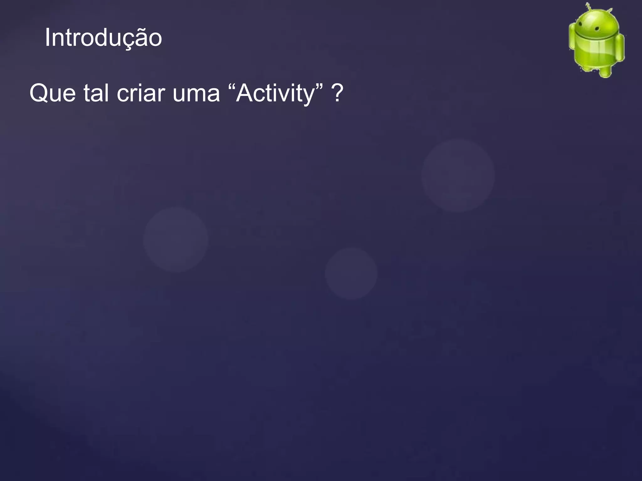 Introdução

Que tal criar uma “Activity” ?
 