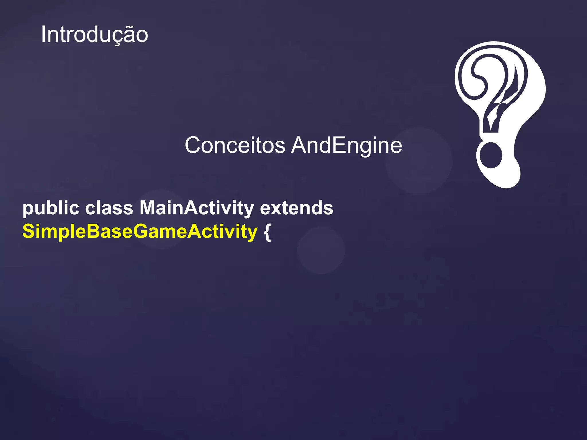 Introdução



                 Conceitos AndEngine

public class MainActivity extends
SimpleBaseGameActivity {
 
