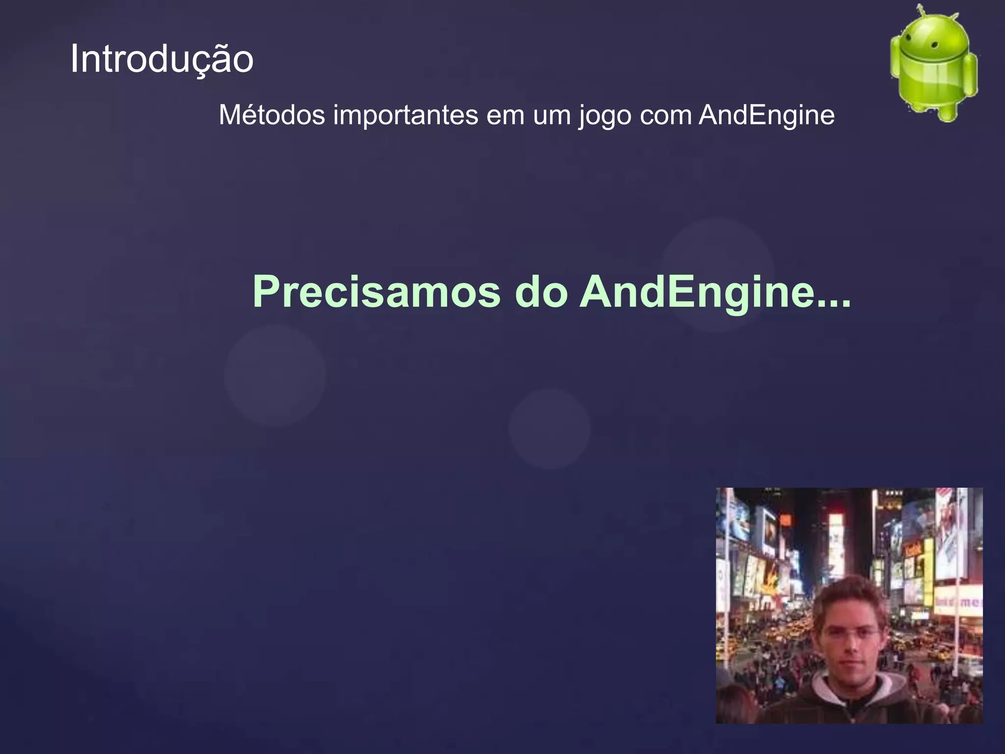 Introdução
        Métodos importantes em um jogo com AndEngine




          Precisamos do AndEngine...
 