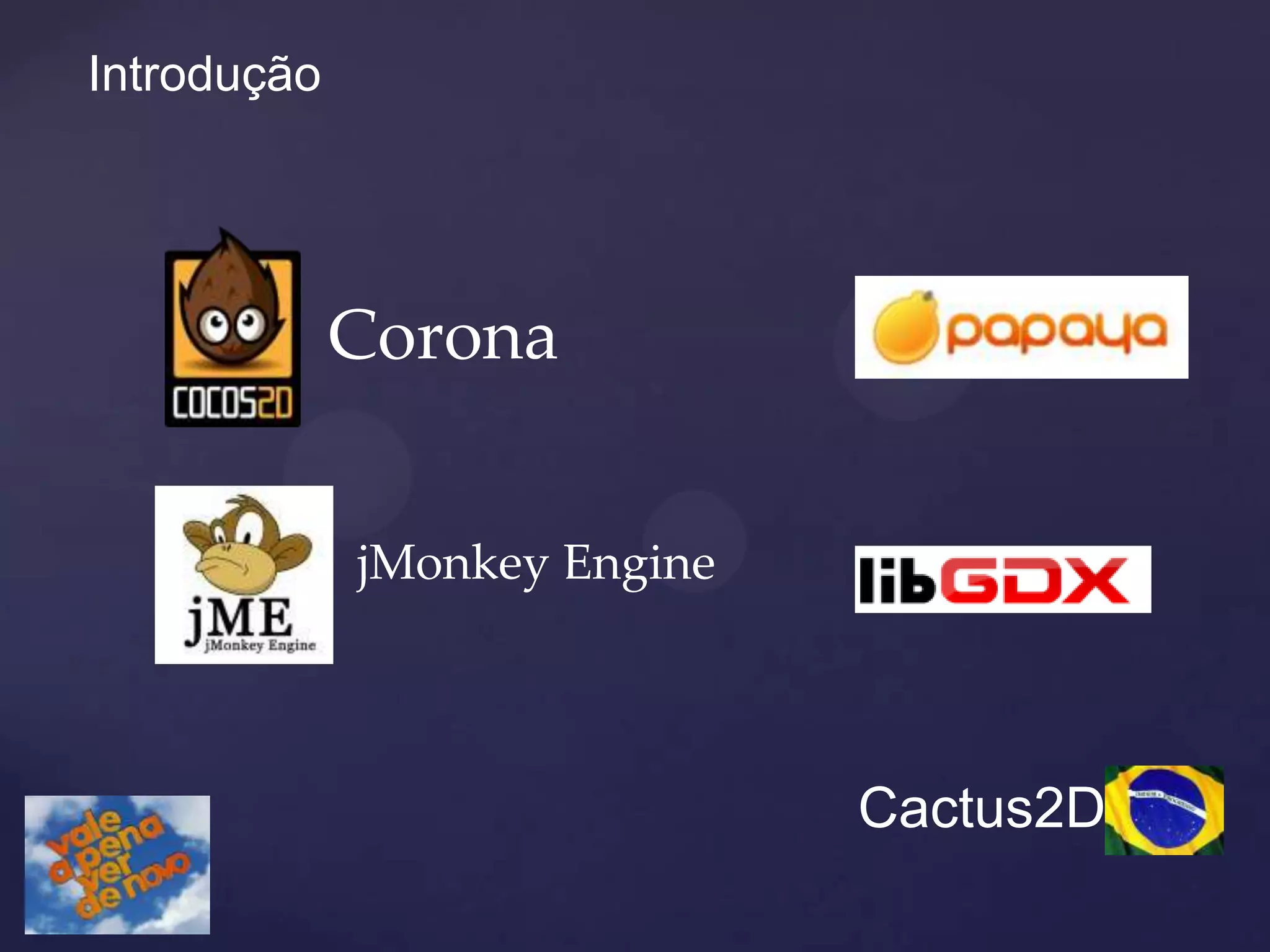 Introdução




             Corona


             jMonkey Engine




                              Cactus2D
 