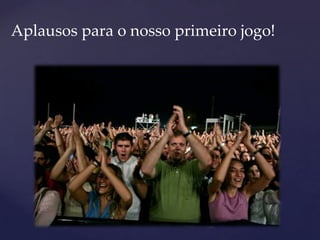 Aplausos para o nosso primeiro jogo!
 