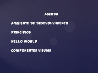 Agenda

Ambiente de desevolvimento

princípios

Hello world

Componentes visuais
 