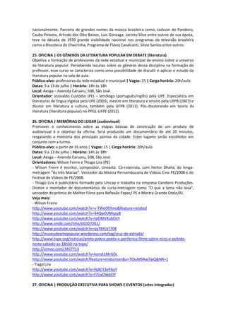 nacionalmente. Parceiro de grandes nomes da música brasileira como, Jackson do Pandeiro,
Cauby Peixoto, Arlindo dos Oito Baixos, Luiz Gonzaga, Jacinto Silva entre outros de sua época,
teve na década de 1970 grande visibilidade nacional nos programas da televisão brasileira
como a Discoteca do Chacrinha, Programa de Flávio Cavalcanti, Silvio Santos entre outros.

25. OFICINA | OS GÊNEROS DA LITERATURA POPULAR EM DEBATE (literatura)
Objetiva a formação de professores da rede estadual e municipal de ensino sobre o universo
da literatura popular. Percebendo lacunas sobre os gêneros dessa disciplina na formação do
professor, esse curso se caracteriza como uma possibilidade de discutir e aplicar o estudo da
literatura popular na sala de aula.
Público-alvo: professores da rede estadual e municipal | Vagas: 25 | Carga horária: 20h/aula
Datas: 9 a 13 de julho | Horário: 14h às 18h
Local: Aesga – Avenida Caruaru, 508, São José.
Orientador: Josivaldo Custódio (PE) – letrólogo (português/inglês) pela UPE. Especialista em
literaturas de língua inglesa pela UPE (2003), mestre em literatura e ensino pela UFPB (2007) e
doutor em literatura e cultura, também pela UFPB (2011). Pós-doutorando em teoria da
literatura (literatura popular) no PPGL-UFPE (2012).

26. OFICINA | MEMÓRIAS DO LUGAR (audiovisual)
Promover o conhecimento sobre as etapas básicas de construção de um produto de
audiovisual é o objetivo da oficina. Será produzido um documentário de até 20 minutos,
resgatando a memória dos principais pontos da cidade. Estes lugares serão escolhidos em
conjunto com a turma.
Público-alvo: a partir de 16 anos | Vagas: 15 | Carga horária: 20h/aula
Datas: 9 a 13 de julho | Horário: 14h às 18h
Local: Aesga – Avenida Caruaru, 508, São José.
Orientadores: Wilson Freire e Thiago Lira (PE)
- Wilson Freire é escritor, compositor, cineasta. Co-roteirista, com Heitor Dhalia, do longa-
metragem “As três Marias”. Vencedor da Mostra Pernambucana de Vídeos Cine PE/2008 e do
Festival de Vídeos de PE/2008.
- Thiago Lira é publicitário formado pela Unicap e trabalha na empresa Candiero Produções.
Diretor e montador de documentários de curta-metragem como “O que a lama não leva”,
vencedor do prêmio de Melhor Filme para Reflexão Fepec/ PE e Mostra Grande Otelo/RJ.
Veja mais:
- Wilson Freire
http://www.youtube.com/watch?v=v-TWeOfJhno&feature=related
http://www.youtube.com/watch?v=44Qw0UMqay8
http://www.youtube.com/watch?v=tpOMVXubDoY
http://www.imdb.com/title/tt0327201/
http://www.youtube.com/watch?v=qyTBYckT708
http://museudeartepopular.wordpress.com/tag/cruz-de-estrada/
http://www.tvpe.org/noticias/preto-pobre-poeta-e-periferico-filme-sobre-miro-e-exibido-
neste-sabado-as-18h30-na-tvpe/
http://vimeo.com/3457713
http://www.youtube.com/watch?v=konst1MrGDs
http://www.youtube.com/watch?feature=endscreen&v=TlDuM9Aw7wQ&NR=1
- Tiago Lira
http://www.youtube.com/watch?v=Nj8CY3ePAyY
http://www.youtube.com/watch?v=Fi5ixCNebDY

27. OFICINA | PRODUÇÃO EXECUTIVA PARA SHOWS E EVENTOS (artes integradas)
 