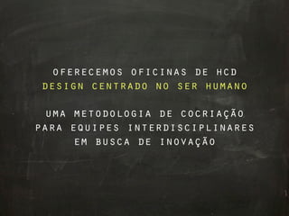 oferecemos oficinas de hcd
design centrado no ser humano

 uma metodologia de cocriação
para equipes interdisciplinares
     em busca de inovação
 