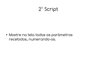 2º Script



●   Mostre na tela todos os parâmetros
    recebidos, numerando-os.
 