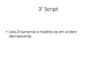 3º Script


●   Leia 3 números e mostre-os em ordem
    decrescente.
 