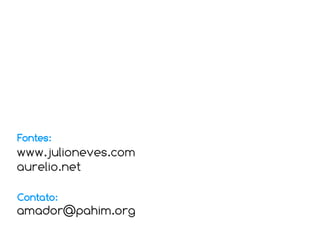 Fontes:
www.julioneves.com
aurelio.net

Contato:
amador@pahim.org
 