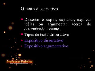 O texto dissertativo Dissertar é expor, explanar, explicar idéias ou argumentar acerca de determinado assunto. Tipos de texto dissertativo Expositivo dissertativo Expositivo argumentativo 