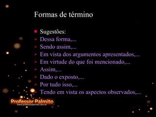 Formas de término  Sugestões: Dessa forma,... Sendo assim,... Em vista dos argumentos apresentados,... Em virtude do que foi mencionado,... Assim,... Dado o exposto,... Por tudo isso,... Tendo em vista os aspectos observados,... 