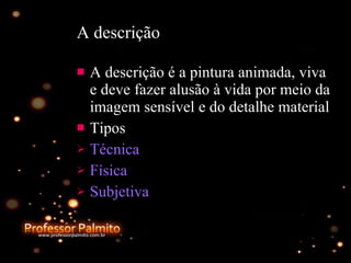 A descrição A descrição é a pintura animada, viva e deve fazer alusão à vida por meio da imagem sensível e do detalhe material Tipos Técnica Física Subjetiva 