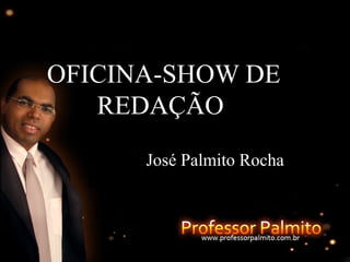 OFICINA-SHOW DEOFICINA-SHOW DE
REDAÇÃOREDAÇÃO
José Palmito RochaJosé Palmito Rocha
 