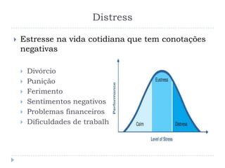 Distress
 Estresse na vida cotidiana que tem conotações
negativas
 Divórcio
 Punição
 Ferimento
 Sentimentos negativos
 Problemas financeiros
 Dificuldades de trabalho
 