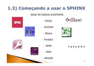 BASE DE DADOS EXISTENTE.

          EXCEL

         ACCESS

          Dbase

         Paradox

          SPSS

          PSPP

         SPHINX
                           10
 