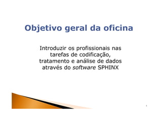 Introduzir os profissionais nas
    tarefas de codificação,
tratamento e análise de dados
 através do software SPHINX




                                  3
 