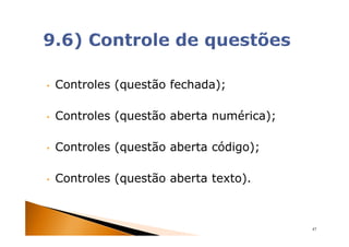 •   Controles (questão fechada);

•   Controles (questão aberta numérica);

•   Controles (questão aberta código);

•   Controles (questão aberta texto).



                                           47
 
