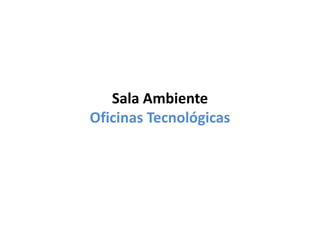 Sala Ambiente
Oficinas Tecnológicas
 
