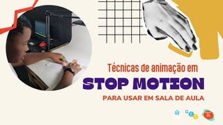 STOP MOTION
Técnicasdeanimaçãoem
PARA USAR EM SALA DE AULA
 