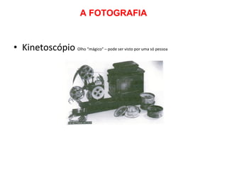 A FOTOGRAFIA Kinetoscópio  Olho “mágico” – pode ser visto por uma só pessoa  